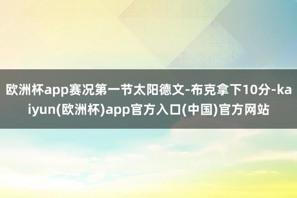 欧洲杯app赛况第一节太阳德文-布克拿下10分-kaiyun(欧洲杯)app官方入口(中国)官方网站