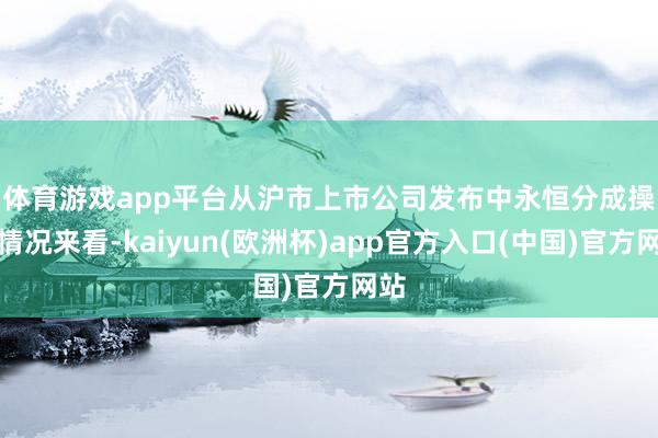 体育游戏app平台　　从沪市上市公司发布中永恒分成操办情况来看-kaiyun(欧洲杯)app官方入口(中国)官方网站
