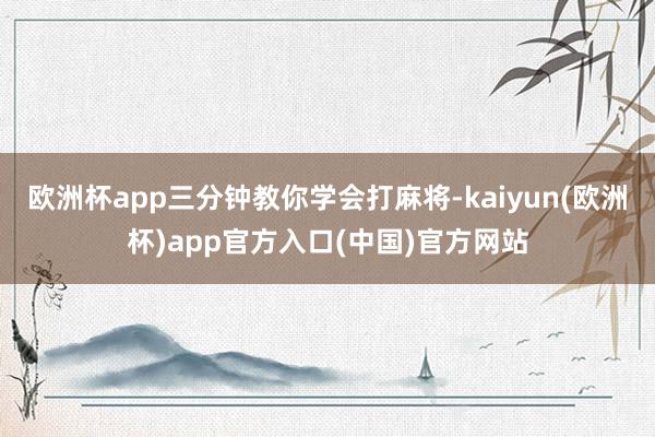 欧洲杯app三分钟教你学会打麻将-kaiyun(欧洲杯)app官方入口(中国)官方网站