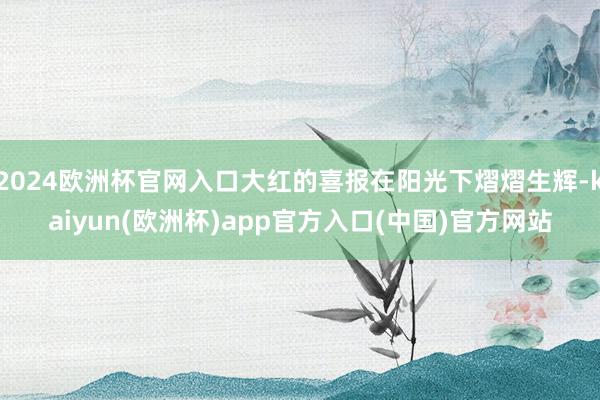 2024欧洲杯官网入口大红的喜报在阳光下熠熠生辉-kaiyun(欧洲杯)app官方入口(中国)官方网站