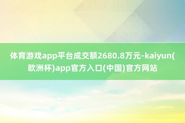 体育游戏app平台成交额2680.8万元-kaiyun(欧洲杯)app官方入口(中国)官方网站
