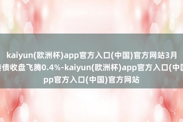 kaiyun(欧洲杯)app官方入口(中国)官方网站3月26日交建转债收盘飞腾0.4%-kaiyun(欧洲杯)app官方入口(中国)官方网站
