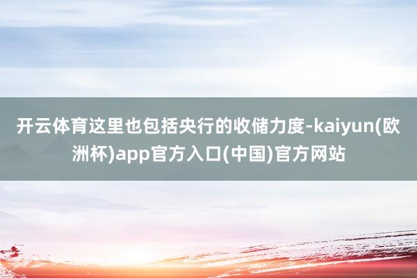 开云体育这里也包括央行的收储力度-kaiyun(欧洲杯)app官方入口(中国)官方网站