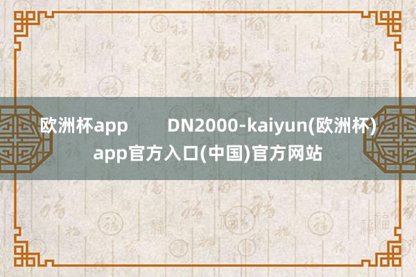 欧洲杯app        DN2000-kaiyun(欧洲杯)app官方入口(中国)官方网站