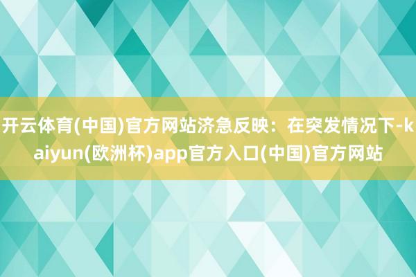 开云体育(中国)官方网站济急反映：在突发情况下-kaiyun(欧洲杯)app官方入口(中国)官方网站