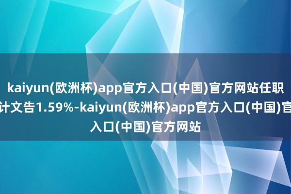 kaiyun(欧洲杯)app官方入口(中国)官方网站任职时辰累计文告1.59%-kaiyun(欧洲杯)app官方入口(中国)官方网站