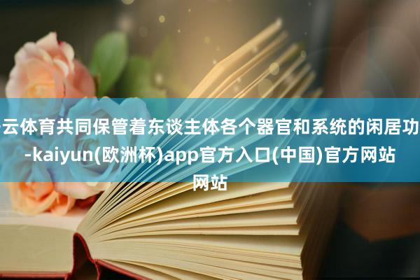 开云体育共同保管着东谈主体各个器官和系统的闲居功能-kaiyun(欧洲杯)app官方入口(中国)官方网站