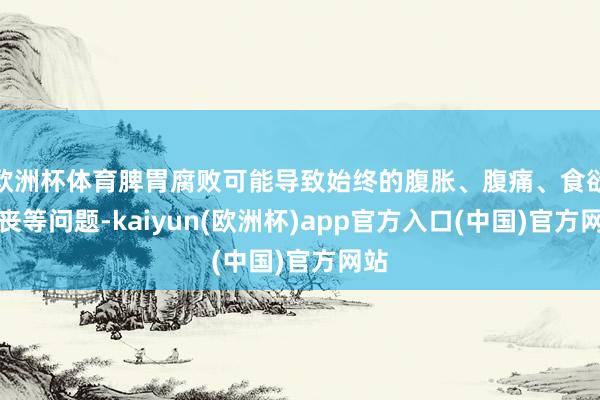 欧洲杯体育脾胃腐败可能导致始终的腹胀、腹痛、食欲颓丧等问题-kaiyun(欧洲杯)app官方入口(中国)官方网站