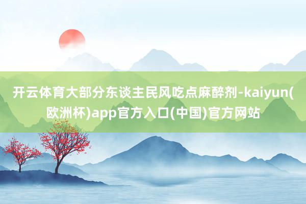开云体育大部分东谈主民风吃点麻醉剂-kaiyun(欧洲杯)app官方入口(中国)官方网站