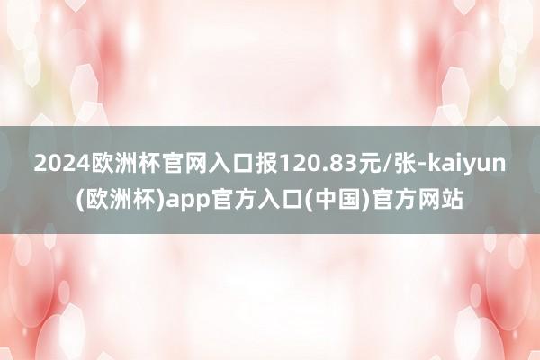 2024欧洲杯官网入口报120.83元/张-kaiyun(欧洲杯)app官方入口(中国)官方网站