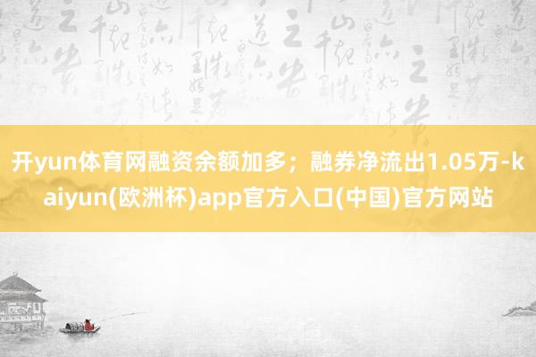 开yun体育网融资余额加多；融券净流出1.05万-kaiyun(欧洲杯)app官方入口(中国)官方网站