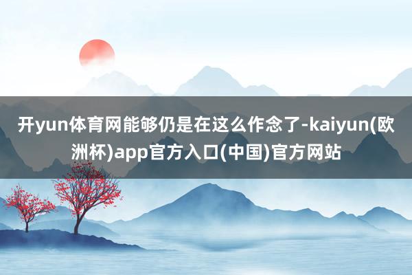开yun体育网能够仍是在这么作念了-kaiyun(欧洲杯)app官方入口(中国)官方网站