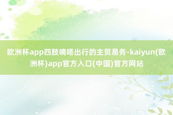 欧洲杯app四肢嘀嗒出行的主贸易务-kaiyun(欧洲杯)app官方入口(中国)官方网站