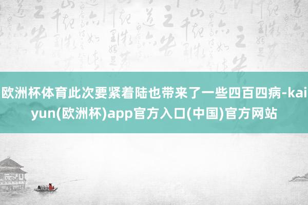 欧洲杯体育此次要紧着陆也带来了一些四百四病-kaiyun(欧洲杯)app官方入口(中国)官方网站