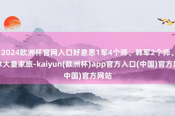 2024欧洲杯官网入口好意思1军4个师、韩军2个师、加拿大皇家旅-kaiyun(欧洲杯)app官方入口(中国)官方网站