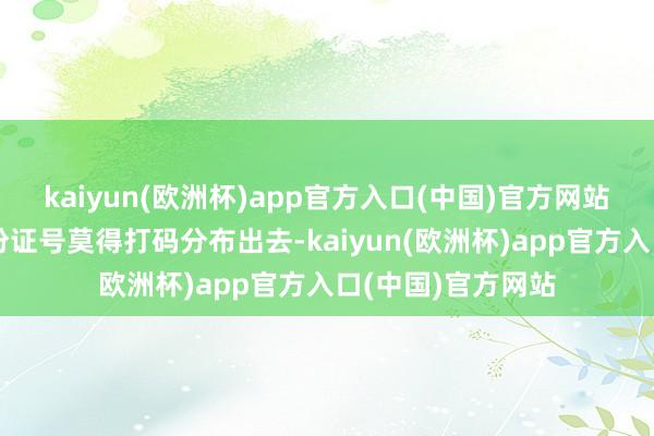 kaiyun(欧洲杯)app官方入口(中国)官方网站在群里把我的身份证号莫得打码分布出去-kaiyun(欧洲杯)app官方入口(中国)官方网站