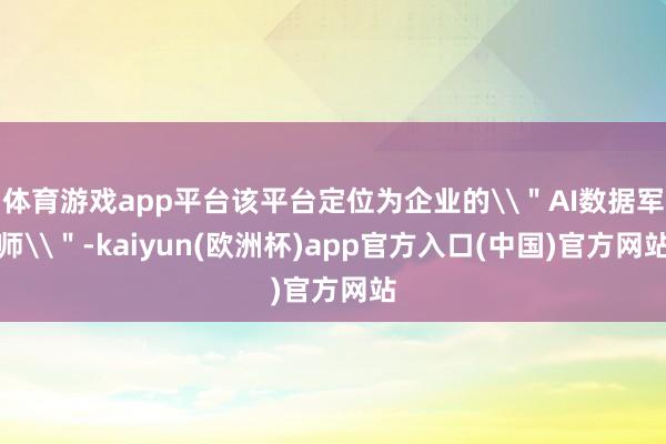 体育游戏app平台该平台定位为企业的\＂AI数据军师\＂-kaiyun(欧洲杯)app官方入口(中国)官方网站