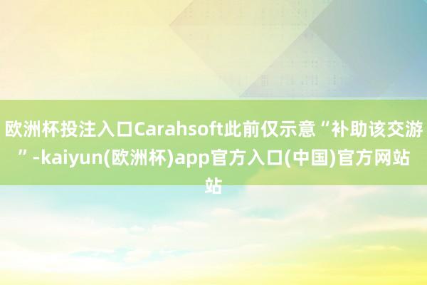 欧洲杯投注入口Carahsoft此前仅示意“补助该交游”-kaiyun(欧洲杯)app官方入口(中国)官方网站