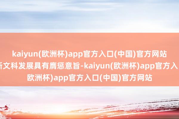 kaiyun(欧洲杯)app官方入口(中国)官方网站对开拓匡助学校新文科发展具有膺惩意旨-kaiyun(欧洲杯)app官方入口(中国)官方网站