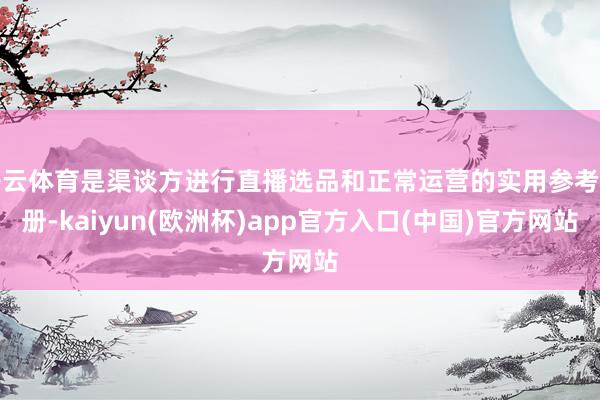 开云体育是渠谈方进行直播选品和正常运营的实用参考手册-kaiyun(欧洲杯)app官方入口(中国)官方网站