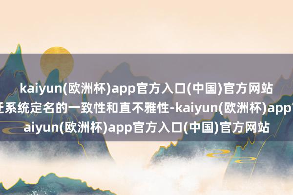 kaiyun(欧洲杯)app官方入口(中国)官方网站这一编削的中枢在于升迁系统定名的一致性和直不雅性-kaiyun(欧洲杯)app官方入口(中国)官方网站