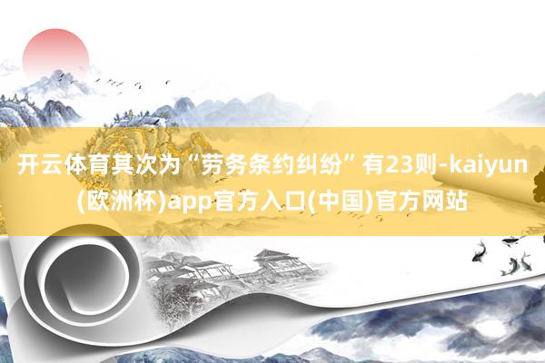 开云体育其次为“劳务条约纠纷”有23则-kaiyun(欧洲杯)app官方入口(中国)官方网站