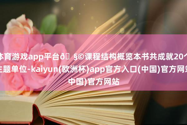 体育游戏app平台🧩课程结构概览本书共成就20个主题单位-kaiyun(欧洲杯)app官方入口(中国)官方网站