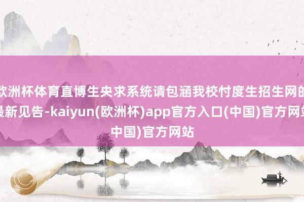 欧洲杯体育直博生央求系统请包涵我校忖度生招生网的最新见告-kaiyun(欧洲杯)app官方入口(中国)官方网站