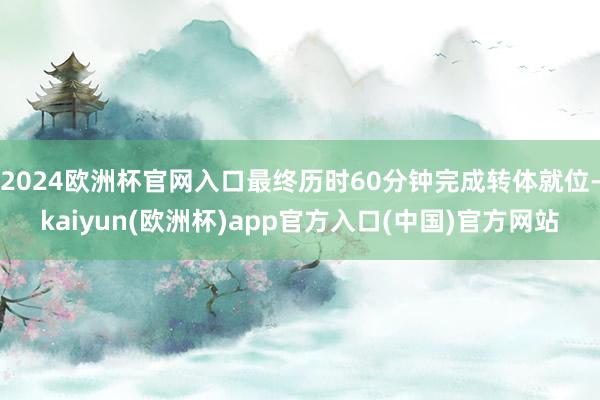 2024欧洲杯官网入口最终历时60分钟完成转体就位-kaiyun(欧洲杯)app官方入口(中国)官方网站