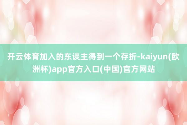 开云体育加入的东谈主得到一个存折-kaiyun(欧洲杯)app官方入口(中国)官方网站