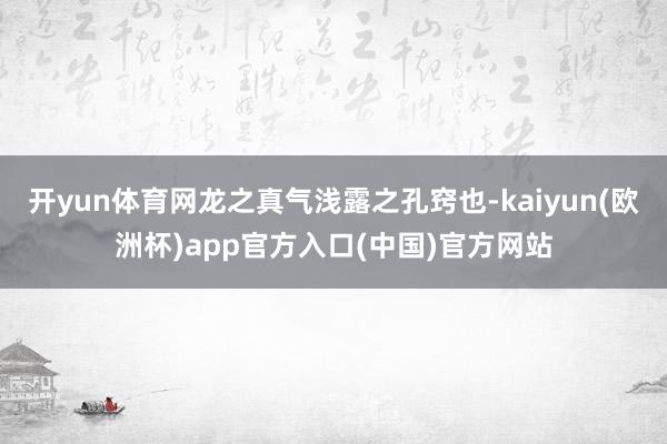 开yun体育网龙之真气浅露之孔窍也-kaiyun(欧洲杯)app官方入口(中国)官方网站