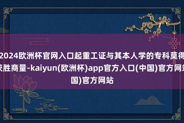 2024欧洲杯官网入口起重工证与其本人学的专科莫得获胜商量-kaiyun(欧洲杯)app官方入口(中国)官方网站