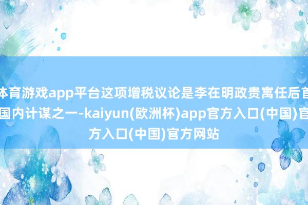 体育游戏app平台这项增税议论是李在明政贵寓任后首批要紧国内计谋之一-kaiyun(欧洲杯)app官方入口(中国)官方网站