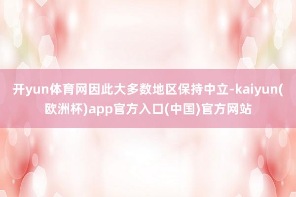 开yun体育网因此大多数地区保持中立-kaiyun(欧洲杯)app官方入口(中国)官方网站