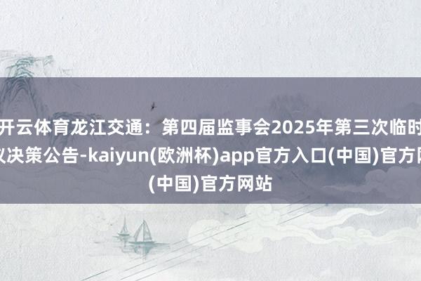 开云体育龙江交通：第四届监事会2025年第三次临时会议决策公告-kaiyun(欧洲杯)app官方入口(中国)官方网站