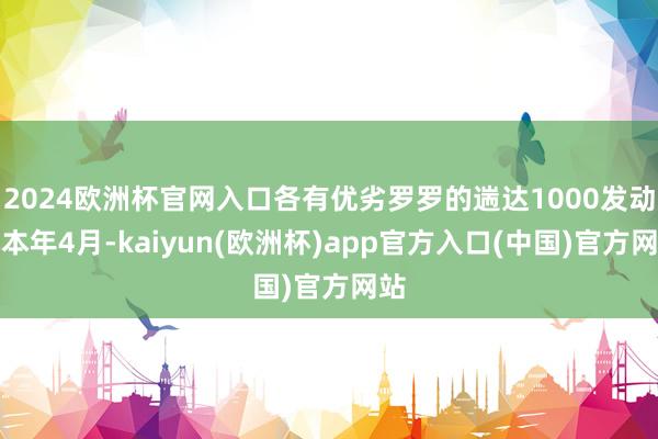 2024欧洲杯官网入口各有优劣罗罗的遄达1000发动机本年4月-kaiyun(欧洲杯)app官方入口(中国)官方网站