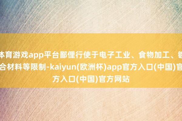 体育游戏app平台鄙俚行使于电子工业、食物加工、镀层和焊合材料等限制-kaiyun(欧洲杯)app官方入口(中国)官方网站