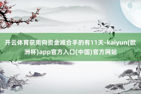开云体育获南向资金减合手的有11天-kaiyun(欧洲杯)app官方入口(中国)官方网站