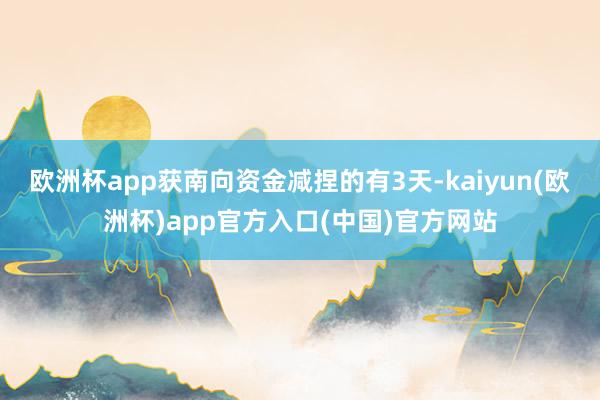 欧洲杯app获南向资金减捏的有3天-kaiyun(欧洲杯)app官方入口(中国)官方网站