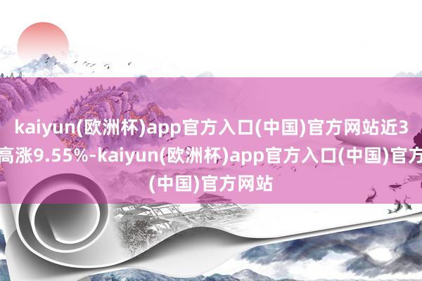 kaiyun(欧洲杯)app官方入口(中国)官方网站近3个月高涨9.55%-kaiyun(欧洲杯)app官方入口(中国)官方网站