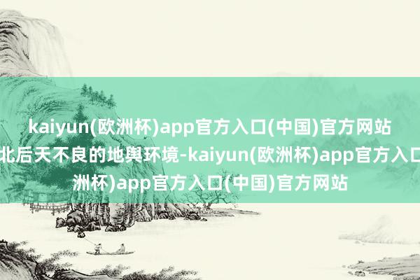 kaiyun(欧洲杯)app官方入口(中国)官方网站大略是看中了河北后天不良的地舆环境-kaiyun(欧洲杯)app官方入口(中国)官方网站