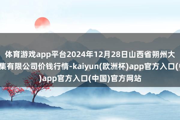 体育游戏app平台2024年12月28日山西省朔州大运果菜批发市集有限公司价钱行情-kaiyun(欧洲杯)app官方入口(中国)官方网站