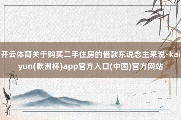 开云体育关于购买二手住房的借款东说念主来说-kaiyun(欧洲杯)app官方入口(中国)官方网站