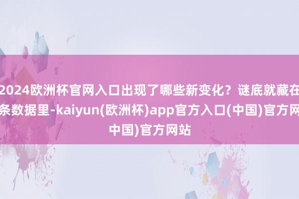 2024欧洲杯官网入口出现了哪些新变化？谜底就藏在条条数据里-kaiyun(欧洲杯)app官方入口(中国)官方网站