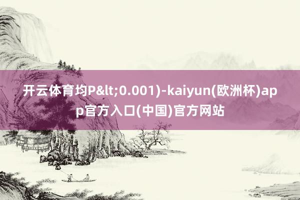 开云体育均P<0.001)-kaiyun(欧洲杯)app官方入口(中国)官方网站