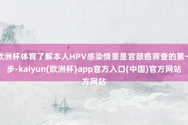 欧洲杯体育了解本人HPV感染情景是宫颈癌筛查的第一步-kaiyun(欧洲杯)app官方入口(中国)官方网站