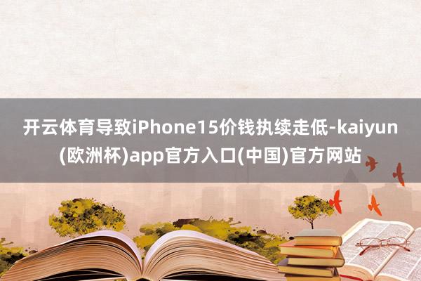 开云体育导致iPhone15价钱执续走低-kaiyun(欧洲杯)app官方入口(中国)官方网站