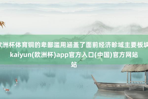 欧洲杯体育铜的卑鄙滥用涵盖了面前经济畛域主要板块-kaiyun(欧洲杯)app官方入口(中国)官方网站