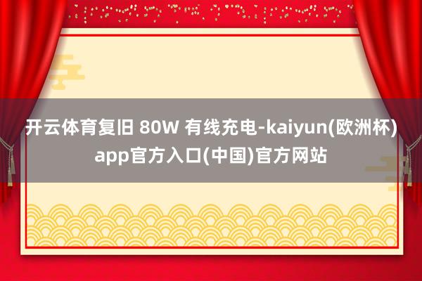 开云体育复旧 80W 有线充电-kaiyun(欧洲杯)app官方入口(中国)官方网站