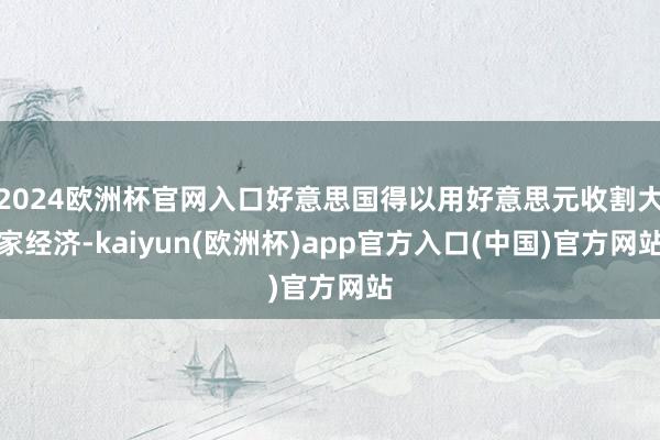 2024欧洲杯官网入口好意思国得以用好意思元收割大家经济-kaiyun(欧洲杯)app官方入口(中国)官方网站